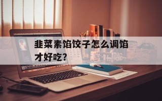 韭菜素馅饺子怎么调馅才好吃？