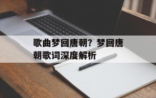 歌曲梦回唐朝？梦回唐朝歌词深度解析