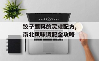 饺子蘸料的灵魂配方,南北风味调配全攻略