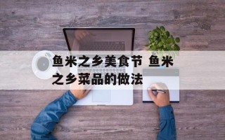鱼米之乡美食节 鱼米之乡菜品的做法