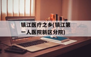 镇江医疗之乡(镇江第一人医院新区分院)