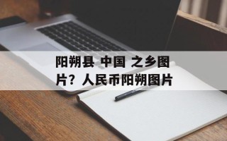 阳朔县 中国 之乡图片？人民币阳朔图片