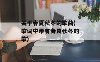 关于春夏秋冬的歌曲(歌词中带有春夏秋冬的歌)