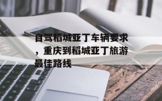 自驾稻城亚丁车辆要求，重庆到稻城亚丁旅游最佳路线