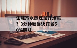生蚝冷水蒸还是开水蒸？3分钟锁鲜诀窍省50%腥味