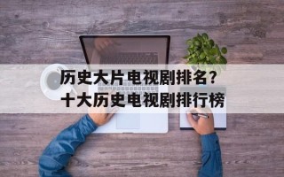 历史大片电视剧排名？十大历史电视剧排行榜