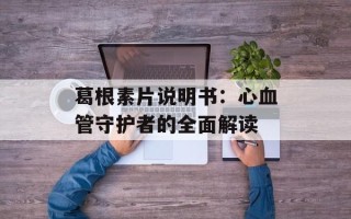 葛根素片说明书：心血管守护者的全面解读