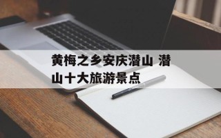 黄梅之乡安庆潜山 潜山十大旅游景点