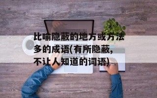 比喻隐蔽的地方或方法多的成语(有所隐蔽,不让人知道的词语)