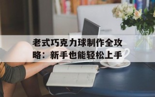 老式巧克力球制作全攻略：新手也能轻松上手