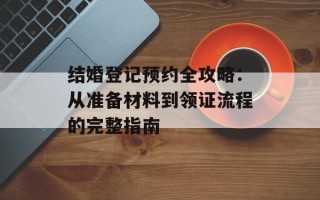 结婚登记预约全攻略：从准备材料到领证流程的完整指南
