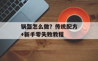 锅盔怎么做？传统配方+新手零失败教程