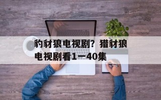 豹豺狼电视剧？猎豺狼电视剧看1一40集