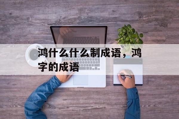 鸿什么什么制成语，鸿字的成语-第1张图片-