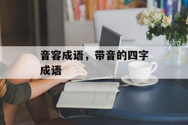 音容成语，带音的四字成语-第1张图片-