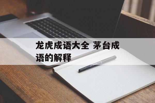 龙虎成语大全 茅台成语的解释-第1张图片-