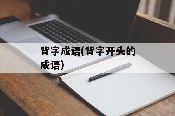 背字成语(背字开头的成语)-第1张图片-