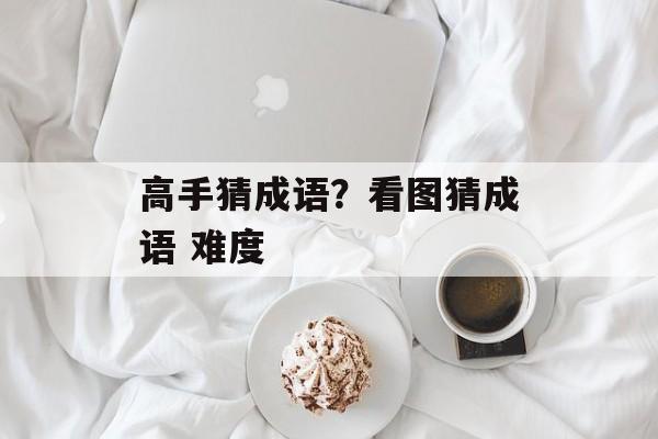 高手猜成语？看图猜成语 难度-第1张图片-
