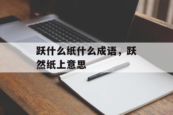跃什么纸什么成语，跃然纸上意思-第1张图片-