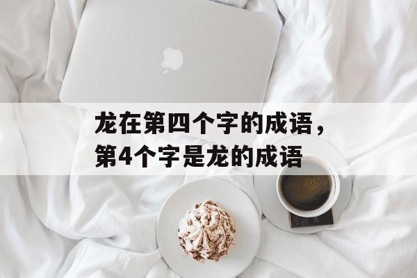 龙在第四个字的成语，第4个字是龙的成语-第1张图片-