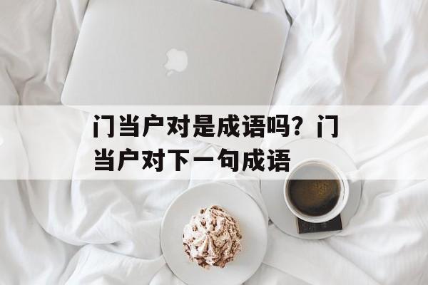 门当户对是成语吗？门当户对下一句成语-第1张图片-