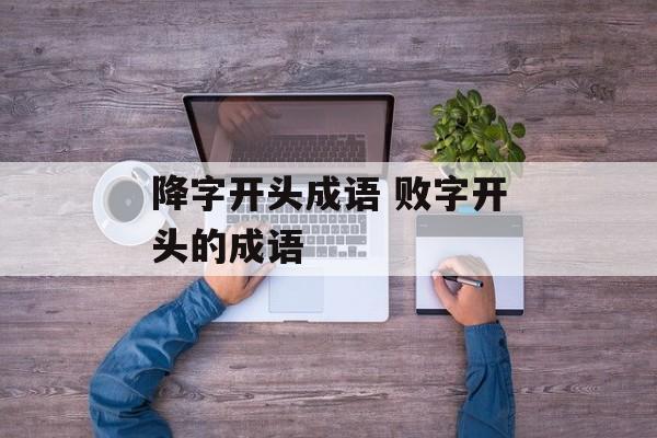 降字开头成语 败字开头的成语-第1张图片-