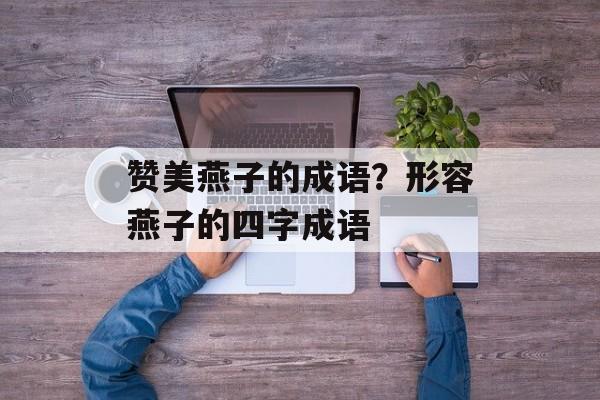 赞美燕子的成语？形容燕子的四字成语-第1张图片-
