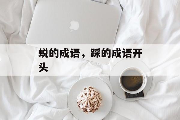 蜕的成语，踩的成语开头-第1张图片-