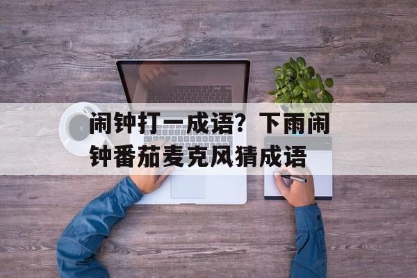 闹钟打一成语？下雨闹钟番茄麦克风猜成语-第1张图片-
