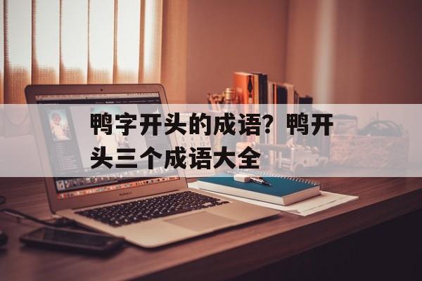 鸭字开头的成语？鸭开头三个成语大全-第1张图片-