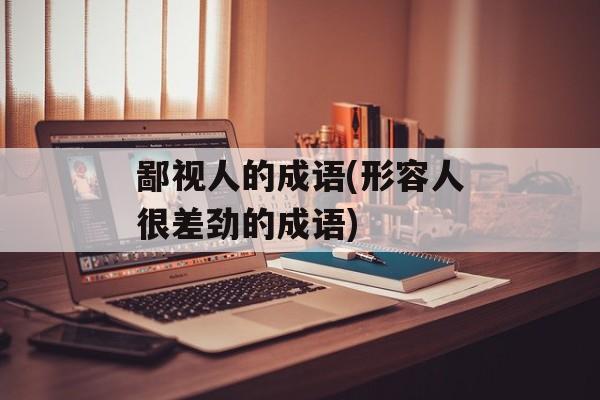 鄙视人的成语(形容人很差劲的成语)-第1张图片-