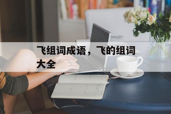 飞组词成语，飞的组词大全-第1张图片-