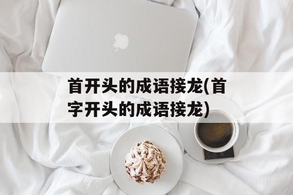 首开头的成语接龙(首字开头的成语接龙)-第1张图片-