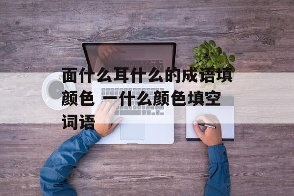 面什么耳什么的成语填颜色 一什么颜色填空词语-第1张图片-