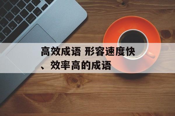 高效成语 形容速度快、效率高的成语-第1张图片-