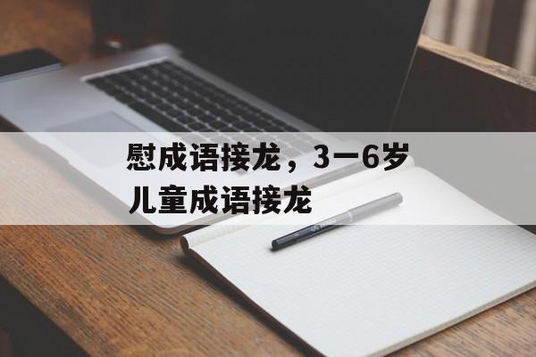 慰成语接龙，3一6岁儿童成语接龙-第1张图片-