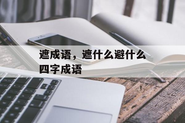 遮成语，遮什么避什么四字成语-第1张图片-