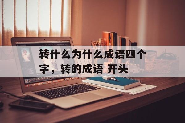 转什么为什么成语四个字，转的成语 开头-第1张图片-