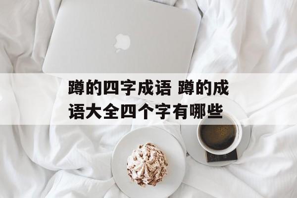 蹲的四字成语 蹲的成语大全四个字有哪些-第1张图片-