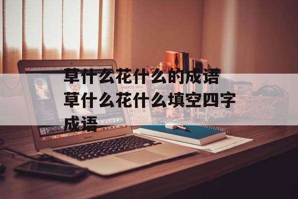 草什么花什么的成语 草什么花什么填空四字成语-第1张图片-