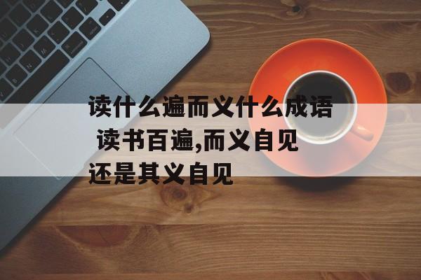 读什么遍而义什么成语 读书百遍,而义自见还是其义自见-第1张图片-