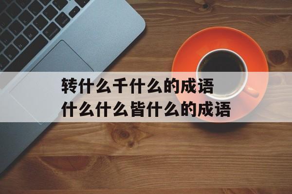 转什么千什么的成语 什么什么皆什么的成语-第1张图片-