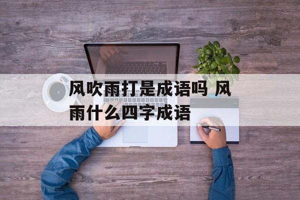 风吹雨打是成语吗 风雨什么四字成语-第1张图片-