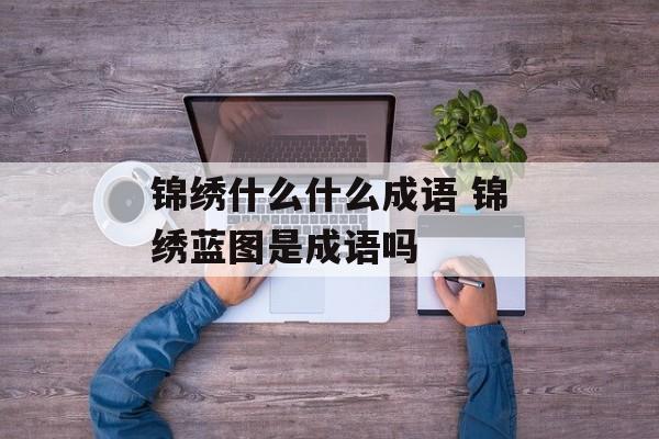 锦绣什么什么成语 锦绣蓝图是成语吗-第1张图片-