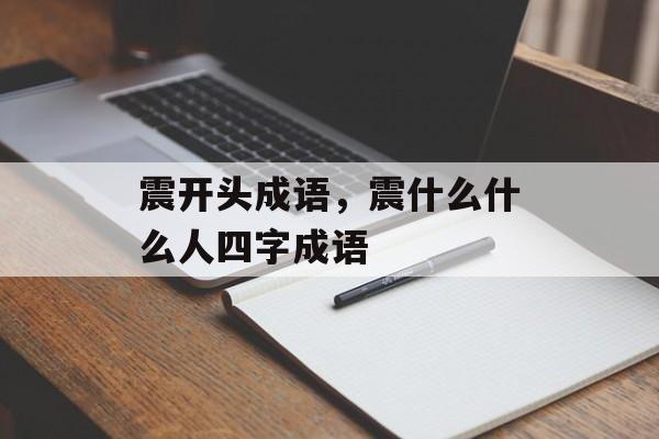 震开头成语，震什么什么人四字成语-第1张图片-