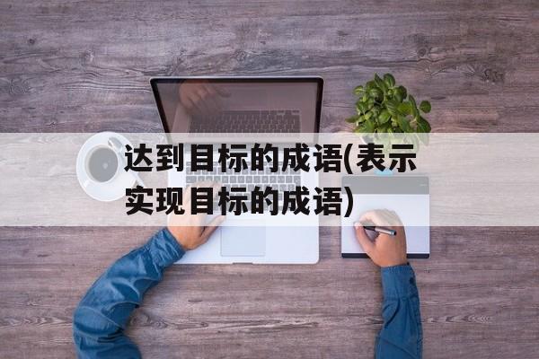 达到目标的成语(表示实现目标的成语)-第1张图片-