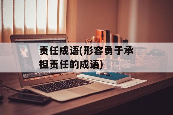 责任成语(形容勇于承担责任的成语)-第1张图片-