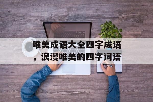 唯美成语大全四字成语，浪漫唯美的四字词语-第1张图片-