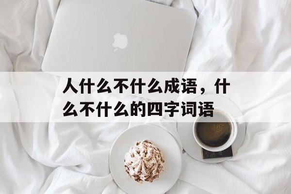 人什么不什么成语，什么不什么的四字词语-第1张图片-
