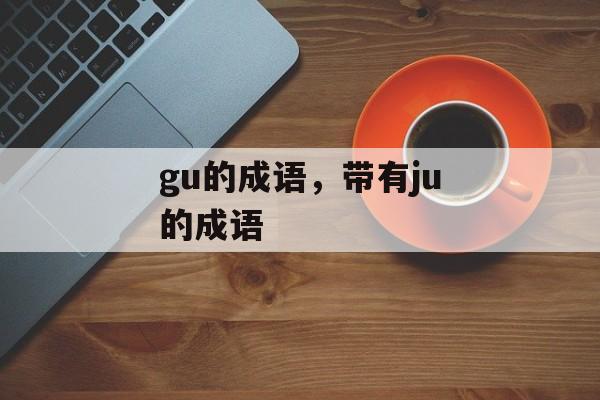 gu的成语，带有ju的成语-第1张图片-